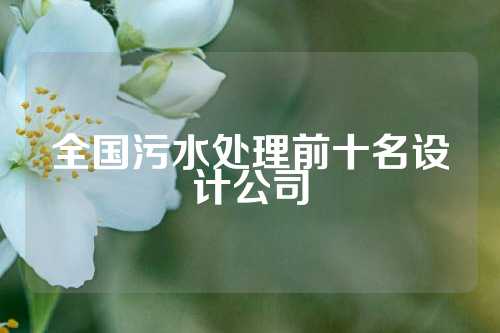全国污水处理前十名设计公司