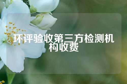 环评验收第三方检测机构收费