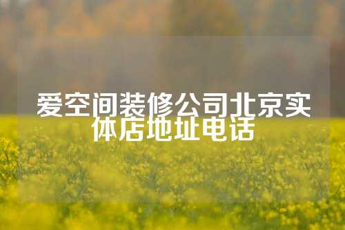 爱空间装修公司北京实体店地址电话