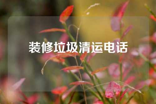 装修垃圾清运电话