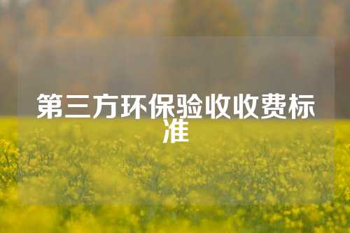 第三方环保验收收费标准