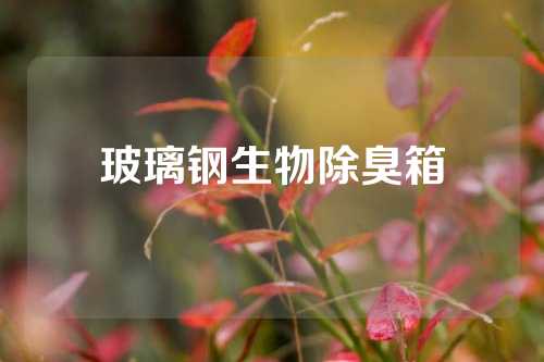 玻璃钢生物除臭箱