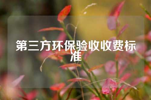 第三方环保验收收费标准