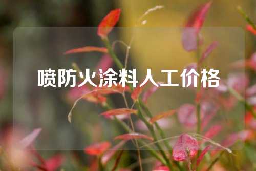 喷防火涂料人工价格