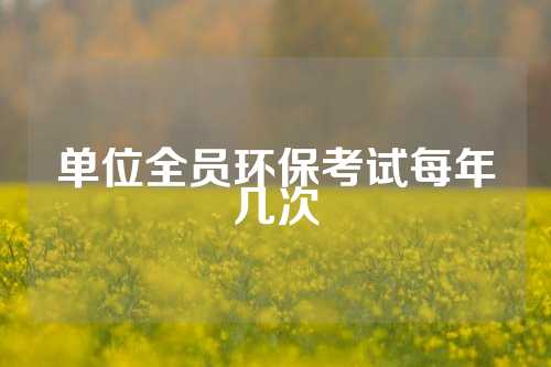 单位全员环保考试每年几次