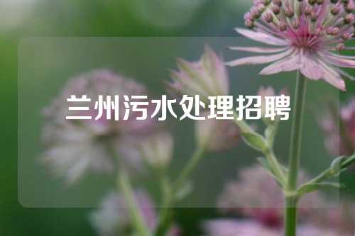 兰州污水处理招聘