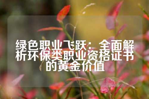 绿色职业飞跃：全面解析环保类职业资格证书的黄金价值