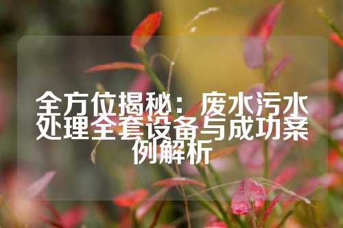 全方位揭秘：废水污水处理全套设备与成功案例解析