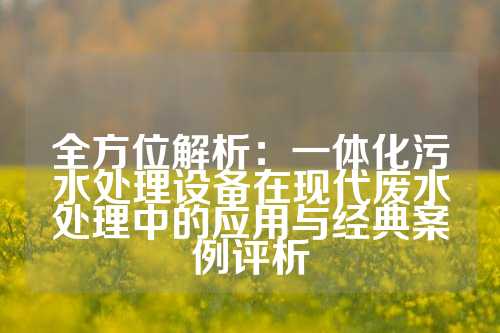 全方位解析：一体化污水处理设备在现代废水处理中的应用与经典案例评析
