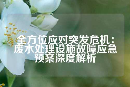 全方位应对突发危机：废水处理设施故障应急预案深度解析