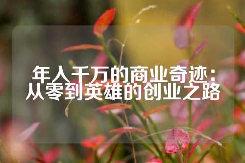 年入千万的商业奇迹：从零到英雄的创业之路