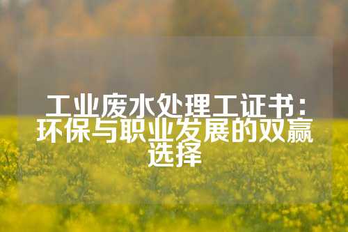 工业废水处理工证书：环保与职业发展的双赢选择