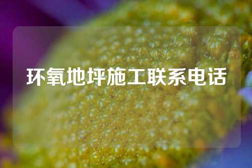 环氧地坪施工联系电话
