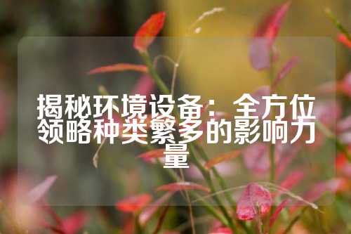 揭秘环境设备：全方位领略种类繁多的影响力量
