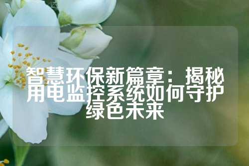 智慧环保新篇章：揭秘用电监控系统如何守护绿色未来