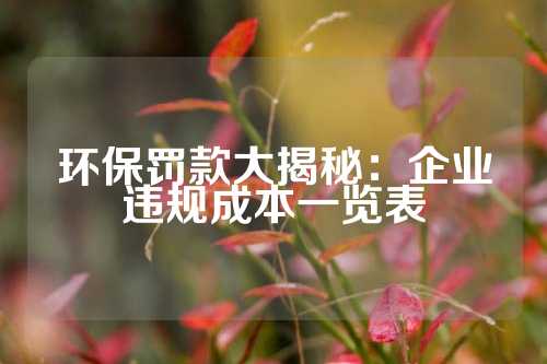 环保罚款大揭秘:企业违规成本一览表