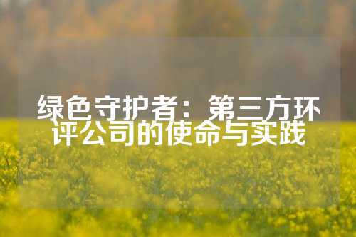 绿色守护者：第三方环评公司的使命与实践
