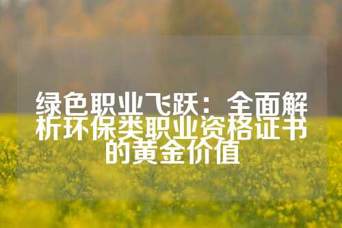 绿色职业飞跃：全面解析环保类职业资格证书的黄金价值