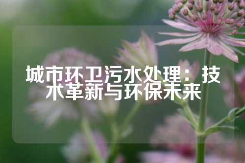 城市环卫污水处理：技术革新与环保未来