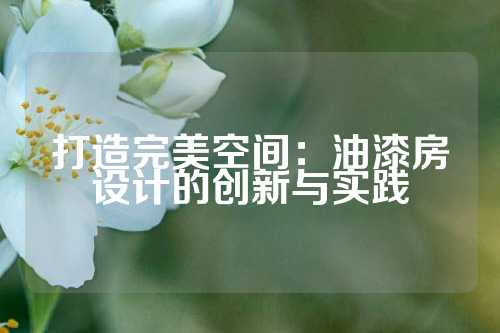 打造完美空间：油漆房设计的创新与实践