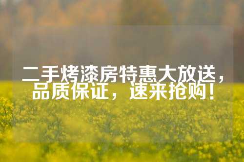 二手烤漆房特惠大放送，品质保证，速来抢购！