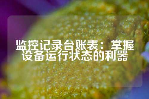 监控记录台账表：掌握设备运行状态的利器