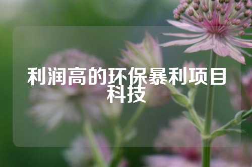 利润高的环保暴利项目科技