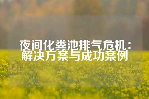 夜间化粪池排气危机：解决方案与成功案例