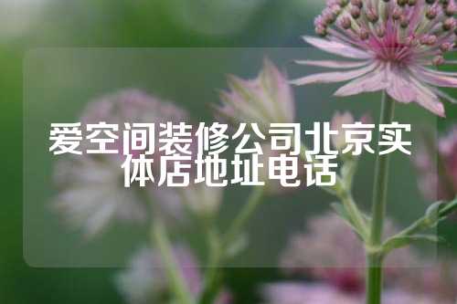 爱空间装修公司北京实体店地址电话