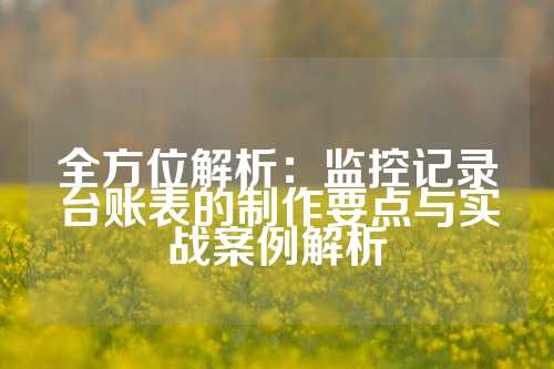 全方位解析：监控记录台账表的制作要点与实战案例解析