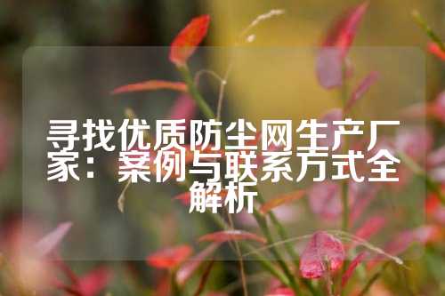 寻找优质防尘网生产厂家：案例与联系方式全解析