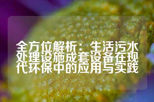 全方位解析：生活污水处理设施成套设备在现代环保中的应用与实践