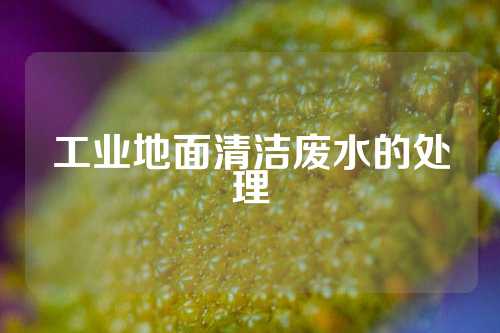 工业地面清洁废水的处理