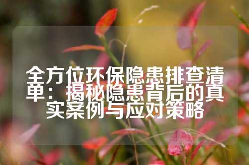 全方位环保隐患排查清单：揭秘隐患背后的真实案例与应对策略